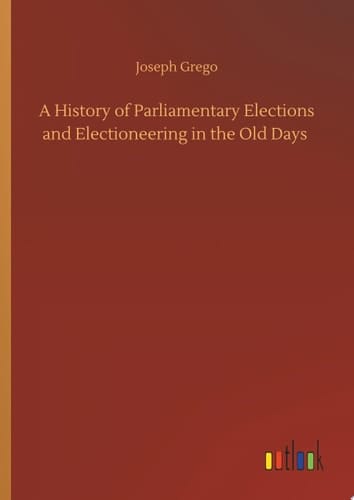 A History of Parliamentary Elections and Electioneering in the Old Days