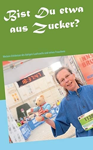 Bist Du etwa aus Zucker? Weitere Erlebnisse und Läufe des bärigen Laufcoachs und seines Frauchens
