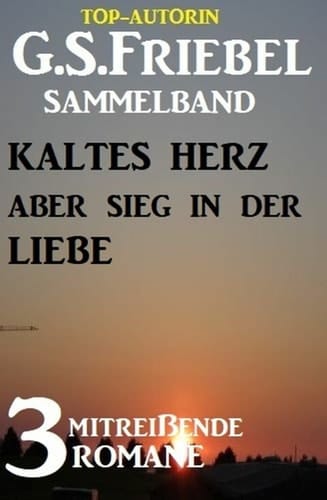 Kaltes Herz aber Sieg in der Liebe: 3 mitreißende Romane