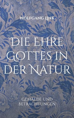 Die Ehre Gottes in der Natur Gemälde und Betrachtungen von Wolfgang Link