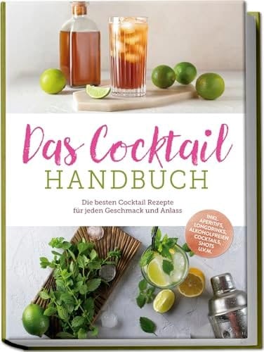 Das Cocktail Handbuch: Die besten Cocktail Rezepte für jeden Geschmack und Anlass - inkl. Aperitifs, Longdrinks, alkoholfreien Cocktails, Shots u.v.m