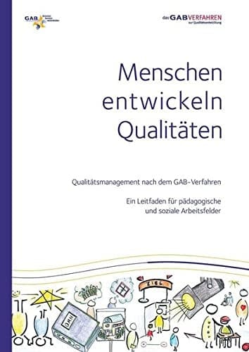 Menschen entwickeln Qualitäten Qualitätsmanagement nach dem GAB-Verfahren: Ein Leitfaden für pädagogische und soziale Arbeitsfelder