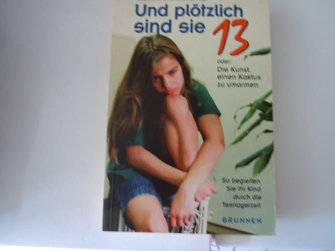 Und plötzlich sind sie dreizehn oder die Kunst, einen Kaktus zu umarmen so begleiten Sie Ihr Kind durch die Teenagerzeit