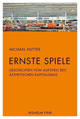 Ernste Spiele Geschichten vom Aufstieg des ästhetischen Kapitalismus