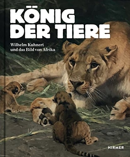 Der König der Tiere Wilhelm Kuhnert und das Bild von Afrika