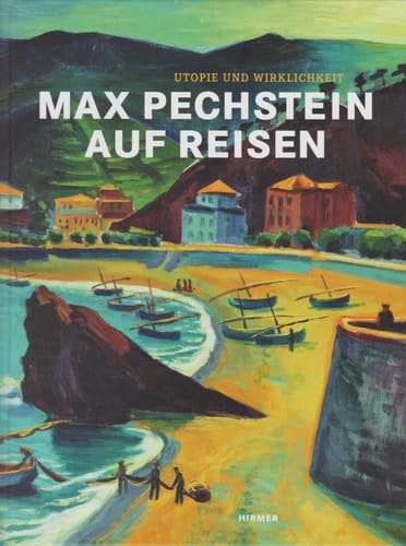 Max Pechstein auf Reisen Utopie und Wirklichkeit