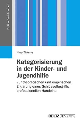 Kategorisierung in der Kinder- und Jugendhilfe Zur theoretischen und empirischen Erklärung eines Schlüsselbegriffs professionellen Handelns