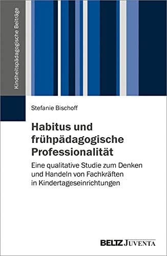 Habitus und frühpädagogische Professionalität eine qualitative Studie zum Denken und Handeln von Fachkräften in Kindertageseinrichtungen