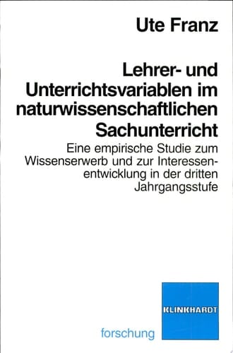 Lehrer- und Unterrichtsvariablen im naturwissenschaftlichen Sachunterricht eine empirische Studie zum Wissenserwerb und zur Interessenentwicklung in der dritten Jahrgangsstufe