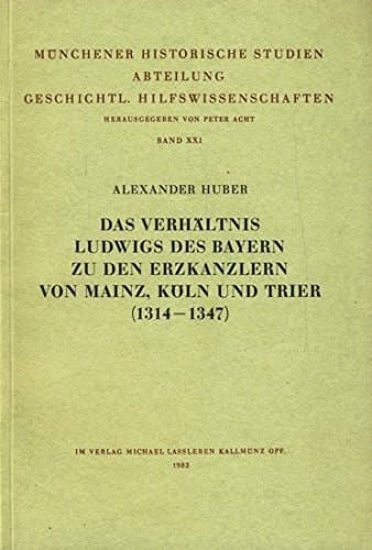 Das Verhältnis Ludwigs des Bayern zu den Erzkanzlern von Mainz, Köln und Trier, 1314-1347