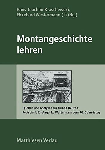 Montangeschichte lehren Quellen und Analysen zur frühen Neuzeit : Festschrift für Angelika Westermann zum 70. Geburtstag
