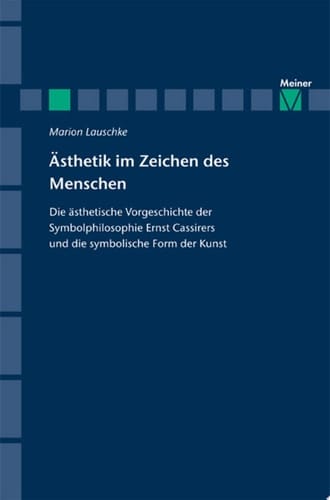 Ästhetik im Zeichen des Menschen Die ästhetische Vorgeschichte der Symbolphilosophie Ernst Cassirers und die symbolische Form der Kunst