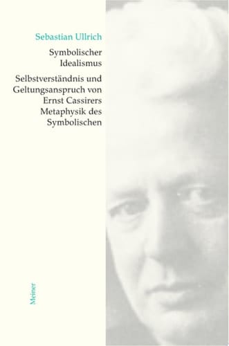 Symbolischer Idealismus Selbstverständnis und Geltungsanspruch von Ernst Cassirers Metaphysik des Symbolischen