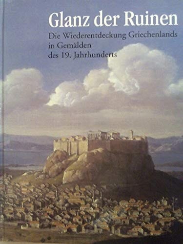 Glanz der Ruinen: Die Wiederentdeckung Griechenlands in Gemälden des 19. Jahrhunderts : aus den Beständen des Benaki Museums, Athen, und des ... Landesmuseums Bonn) (German Edition)