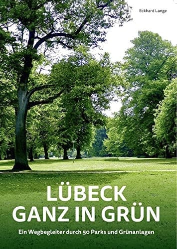 Lübeck ganz in Grün Ein Wegbegleiter durch 50 Parks und Grünanlagen
