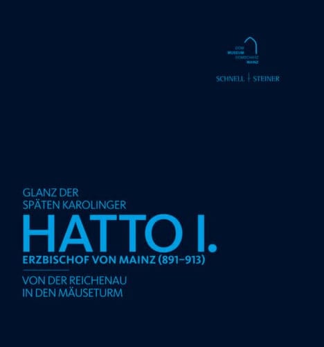 Hatto I., Erzbischof von Mainz (891-913) Glanz der späten Karolinger : von der Reichenau in den Mäuseturm