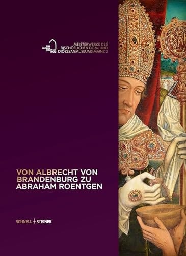 Von Albrecht von Brandenburg zu Abraham Roentgen Meisterwerke des Bischöflichen Dom- und Diözesanmuseums Mainz 2