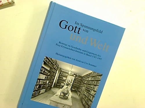 Im Spannungsfeld von Gott und Welt Beiträge zu Geschichte und Gegenwart des Frey-Grynaeischen Instituts in Basel 1747-1997