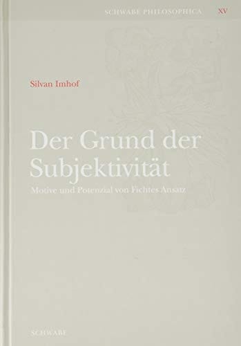 Der Grund der Subjektivität Motive und Potenzial von Fichtes Ansatz
