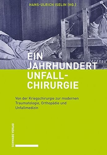 Ein Jahrhundert Unfallchirurgie Von der Kriegschirurgie zur modernen Traumatologie, Orthopädie und Unfallmedizin