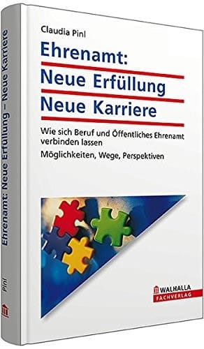 Ehrenamt: Neue Erfüllung - Neue Karriere Wie sich Beruf und Öffentliches Ehrenamt verbinden lassen; Möglichkeiten, Wege, Perspektiven