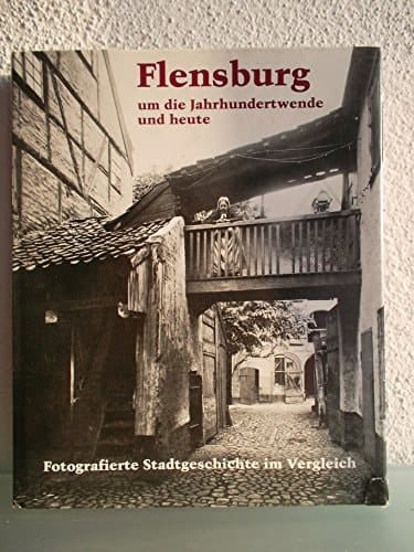 Flensburg um die Jahrhundertwende und heute fotografierte Stadtgeschichte im Vergleich