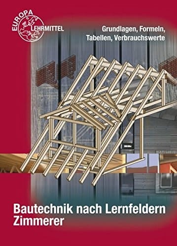 Bautechnik nach Lernfeldern Zimmerer. Grundlagen, Formeln, Tabellen, Verbrauchswerte. .... ...