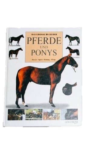 Das grosse Buch der Pferde und Ponys Rassen, Sport, Haltung, Pflege