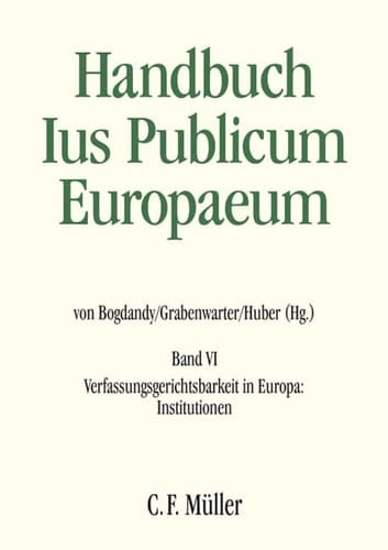 Handbuch Ius Publicum Europaeum Verfassungsgerichtsbarkeit in Europa: Institutionen / herausgegeben von Armin von Bogdandy, Christoph Grabenwarter, Peter M. Huber ; unter Mitwirkung von Carlino Antpöhler (Redaktionsleitung), Johanna Dickschen, Nele Yang ; mit Beiträgen von Maria Lúcia Amaral [und vielen weiteren]