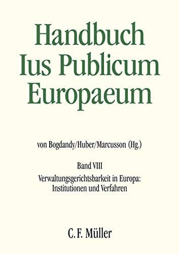 Handbuch Ius Publicum Europaeum Verwaltungsgerichtsbarkeit in Europa: Institutionen und Verfahren / herausgegeben von Armin von Bogdandy, Peter M. Huber, Lena Marcusson ; unter Mitwirkung von Michael Guttner ; mit Beiträgen von Christian Behrendt [und vielen weiteren]