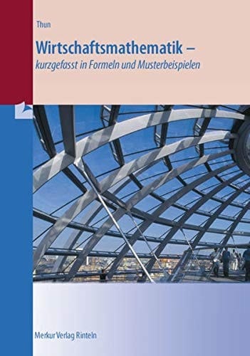 Wirtschaftsmathematik kurzgefasst in Formeln und Musterbeispielen