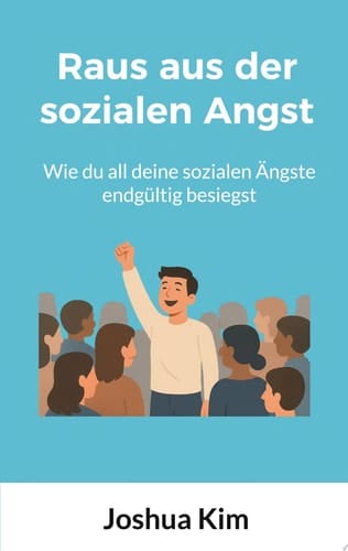 Raus aus der sozialen Angst Wie du all deine sozialen Ängste endgültig besiegst