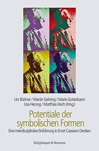 Potentiale der symbolischen Formen eine interdisziplinäre Einführung in Ernst Cassirers Denken