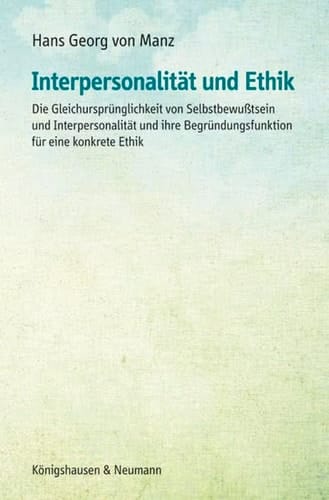Interpersonalität und Ethik die Gleichursprünglichkeit von Selbstbewusstsein und Interpersonalität und ihre Begründungsfunktion für eine konkrete Ethik