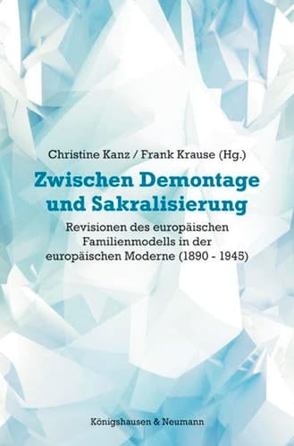 Zwischen Demontage und Sakralisierung Revisionen des Familienmodells in der europäischen Moderne (1880-1945)
