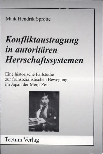 Konfliktaustragung in autoritären Herrschaftssystemen eine historische Fallstudie zur frühsozialistischen Bewegung im Japan der Meiji-Zeit
