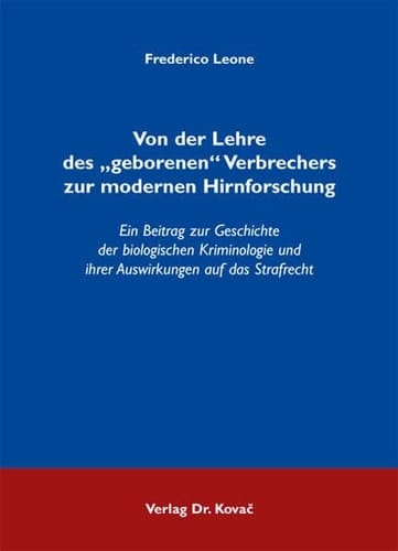 Von der Lehre des "geborenen" Verbrechers zur modernen Hirnforschung ein Beitrag zur Geschichte der biologischen Kriminologie und ihrer Auswirkungen auf das Strafrecht