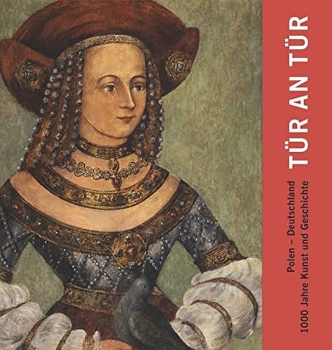 Tür an Tür Polen - Deutschland ; 1000 Jahre Kunst und Geschichte