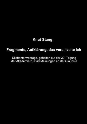 Fragmente, Aufklärung, das vereinzelte Ich Dilettantenvorträge, gehalten auf der 39. Tagung der Akademie zu Bad Meinungen an der Glaubste