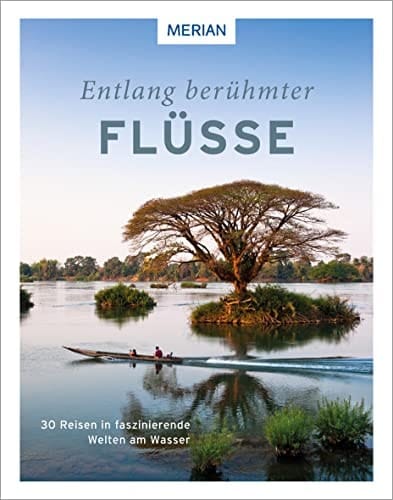 Entlang berühmter Flüsse 30 Reisen in faszinierende Welten am Wasser