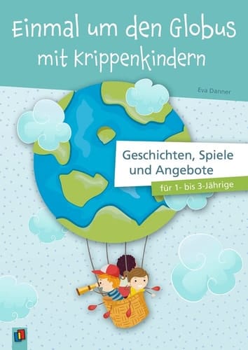 Einmal um den Globus mit Krippenkindern Geschichten, Spiele und Angebote für 1- bis 3-Jährige