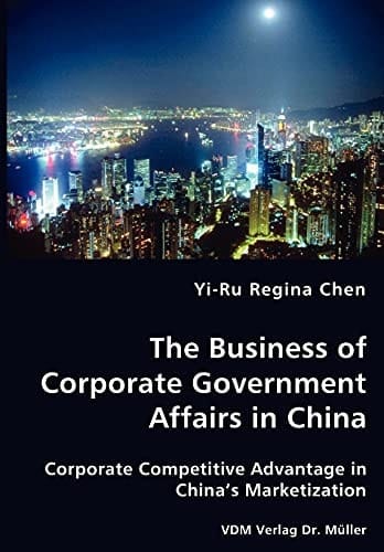 The Business of Corporate Government Affairs in China Corporate Competitive Advantage in China's Marketization