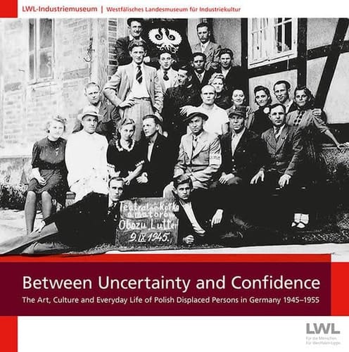 Between Uncertainty and Confidence The Art, Culture and Everyday Life of Polish Displaced Persons in Germany 1945-1955 : Exhibition Book