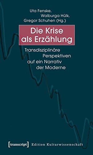Die Krise als Erzählung transdisziplinäre Perspektiven auf ein Narrativ der Moderne