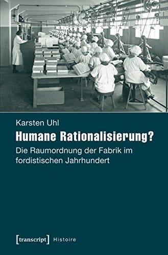 Humane Rationalisierung? die Raumordnung der Fabrik im fordistischen Jahrhundert