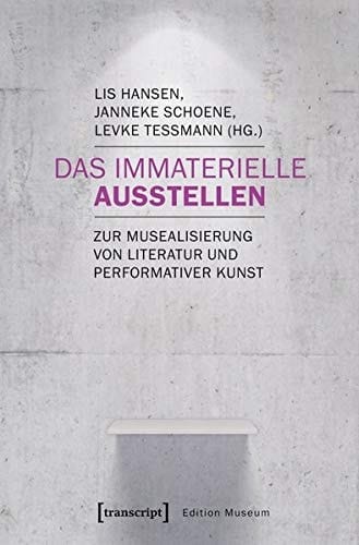 Das Immaterielle ausstellen zur Musealisierung von Literatur und performativer Kunst
