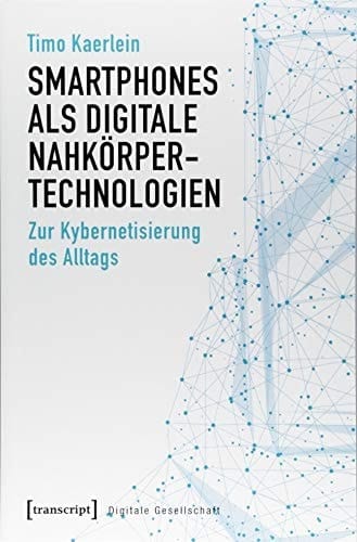 Smartphones als digitale Nahkörpertechnologien zur Kybernetisierung des Alltags