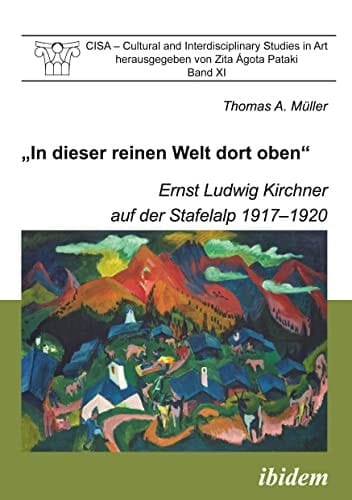 "In dieser reinen Welt dort oben" Ernst Ludwig Kirchner auf der Stafelalp 1917-1920