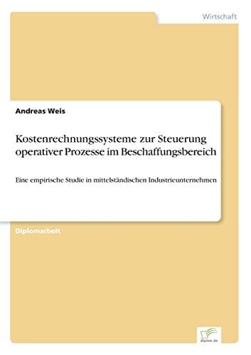 Kostenrechnungssysteme zur Steuerung operativer Prozesse im Beschaffungsbereich Eine empirische Studie in mittelständischen Industrieunternehmen