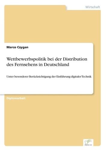 Wettbewerbspolitik bei der Distribution des Fernsehens in Deutschland Unter besonderer Berücksichtigung der Einführung digitaler Technik